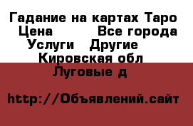 Гадание на картах Таро › Цена ­ 500 - Все города Услуги » Другие   . Кировская обл.,Луговые д.